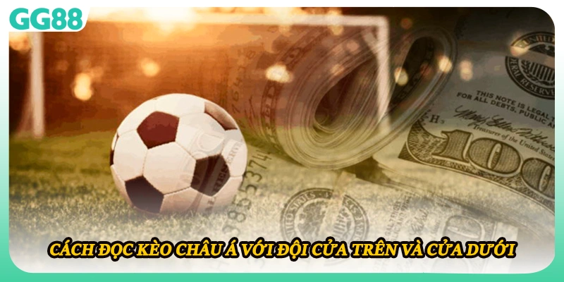 Cách đọc kèo châu Á với đội cửa trên và cửa dưới 