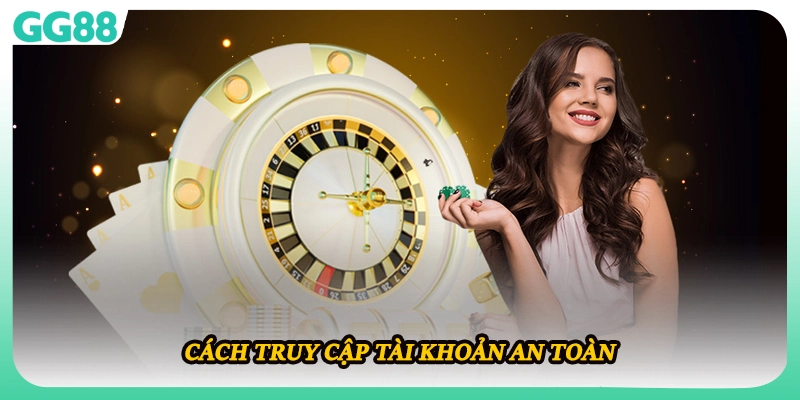 Cách truy cập tài khoản an toàn 