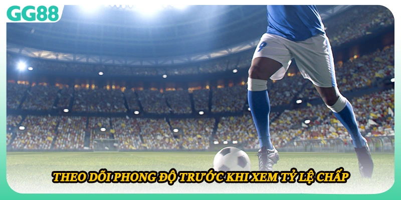 Theo dõi phong độ trước khi xem tỷ lệ chấp  