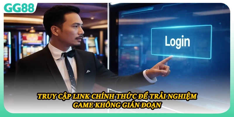 Truy cập link chính thức để trải nghiệm game không gián đoạn 