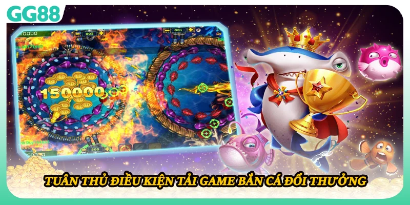 Tuân thủ điều kiện tải game bắn cá đổi thưởng 